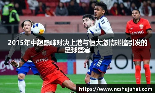 2015年中超巅峰对决上港与恒大激情碰撞引发的足球盛宴